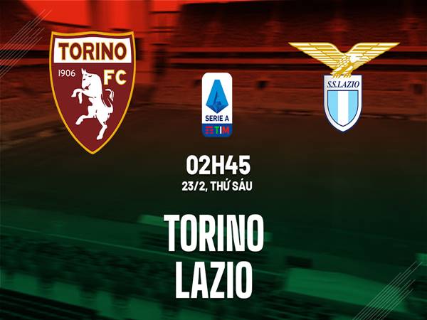 Nhận định trận Torino vs Lazio, 2h45 ngày 23/2