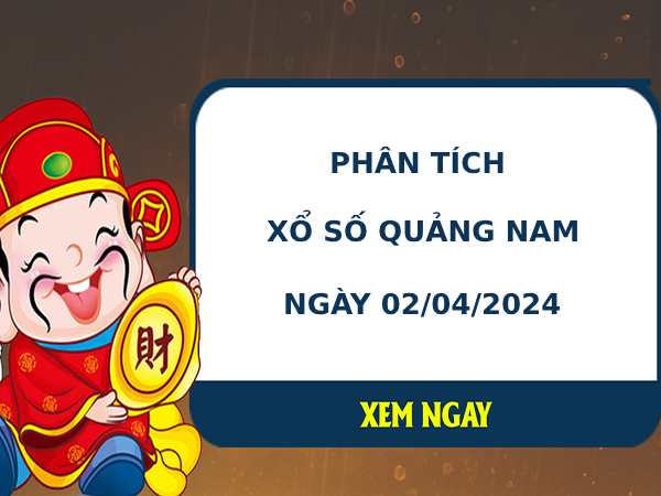 Phân tích xổ số Quảng Nam 2/4/2024 thứ 4 chính xác dễ trúng