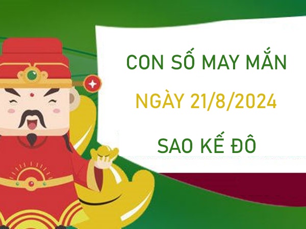 Con số may mắn sao Kế Đô 21/8/2024 ăn đậm lộc trời