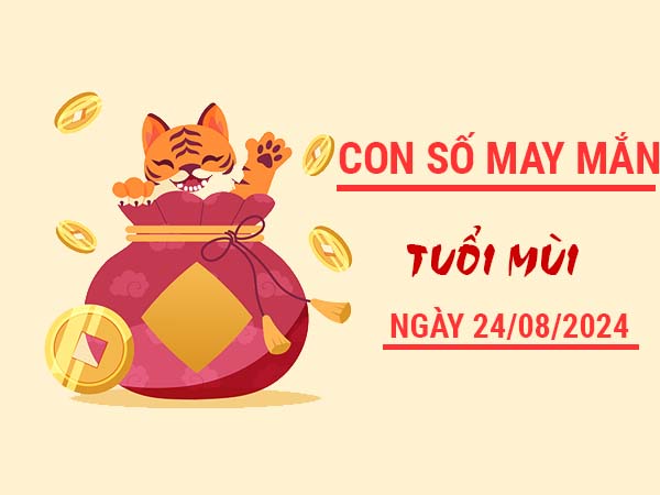 Con số may mắn tuổi Mùi ngày 24/8/2024 thứ 7 ngày hôm nay