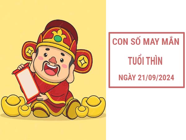 Con số may mắn tuổi Thìn ngày 21/9/2024 thứ 7 hôm nay