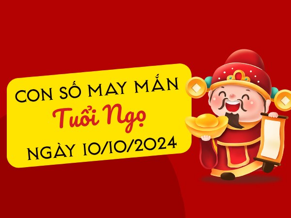 Con số may mắn tuổi Ngọ hôm nay ngày 10/10/2024 lộc lá nhất